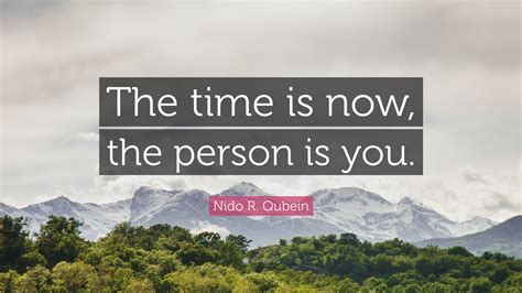 Nido R Qubein Quote “the Time Is Now The Person Is You”