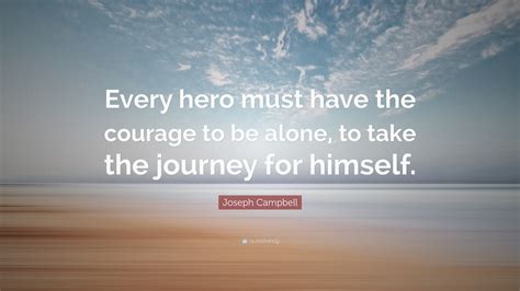 Joseph Campbell Quote Every Hero Must Have The Courage To Be Alone