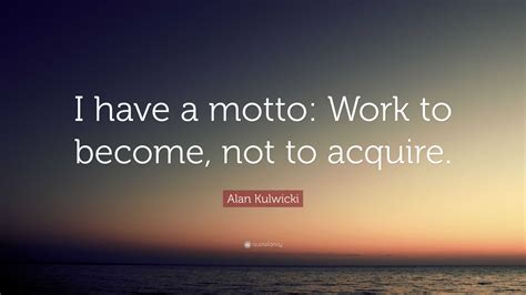 Alan Kulwicki Quote “i Have A Motto Work To Become Not To Acquire”