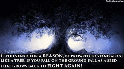 Best 26 quotes in «stand alone quotes» category. If you stand for a Reason, be prepared to stand alone like a Tree, And if you Fall | Popular ...