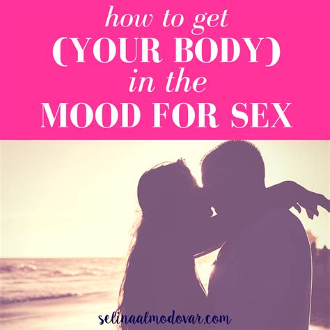 How To Get Your Body In The Mood For Sex Selina Almodovar