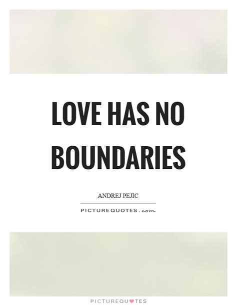 The deep meaning of these quotes transcends the boundaries of language and nationality, making them valuable for anyone who is interested in life's the price of love is love itself. No Boundaries Quotes & Sayings | No Boundaries Picture Quotes