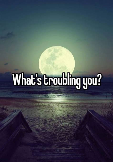 Whats Troubling You