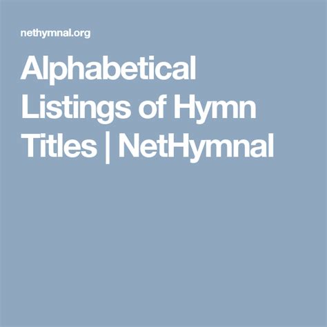 Please look in the list below, it is ordered alphabetically in two columns. Alphabetical Listings of Hymn Titles | NetHymnal | Hymn ...
