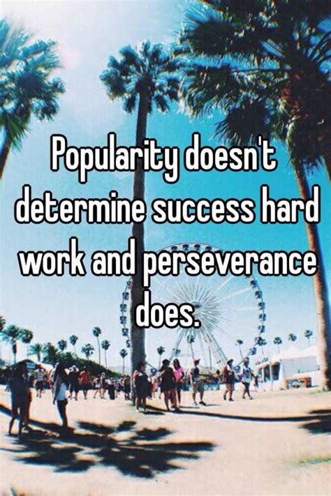 Popularity Doesnt Determine Success Hard Work And Perseverance Does