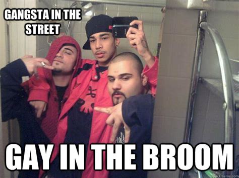 Gangsta In The Street Gay In The Broom 3 Cholos Quickmeme