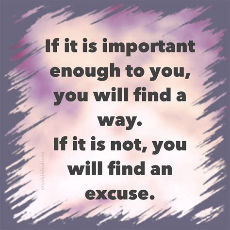 If It Is Important Enough To You You Will Find A Way If It Is Not You Will Find An Excuse