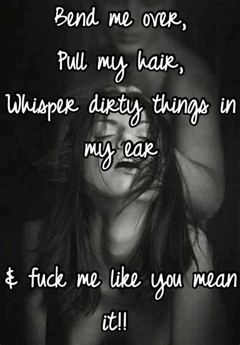 Bend Me Over Pull My Hair Whisper Dirty Things In My Ear And Fuck Me