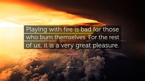 Playing With Fire Quote Playing With Fire Quotes And Sayings Playing With Fire Share