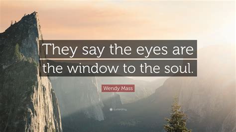 Wendy Mass Quote They Say The Eyes Are The Window To The Soul