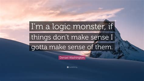 Denzel Washington Quote “im A Logic Monster If Things Dont Make