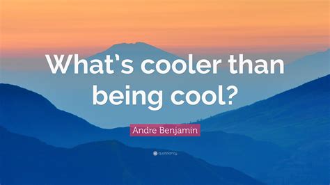 Andre Benjamin Quote Whats Cooler Than Being Cool