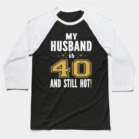 my husband is 40 and still hot 40th birthday t for him print by grabitees in 2022 husband