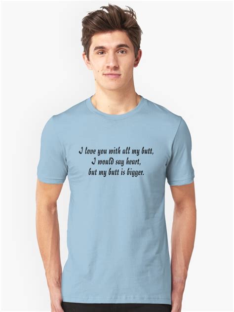 I Love You With All My Butt I Would Say Heart But My Butt Is Bigger Unisex T Shirt By