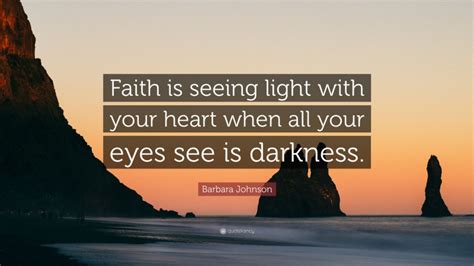 Barbara Johnson Quote “faith Is Seeing Light With Your Heart When All