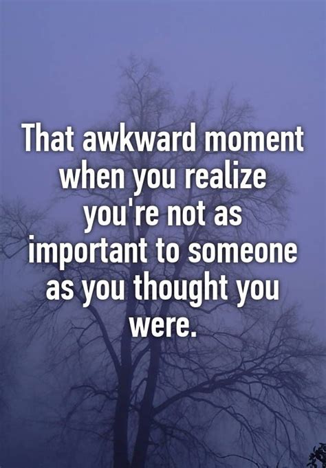 That Awkward Moment When You Realize Youre Not As Important To Someone