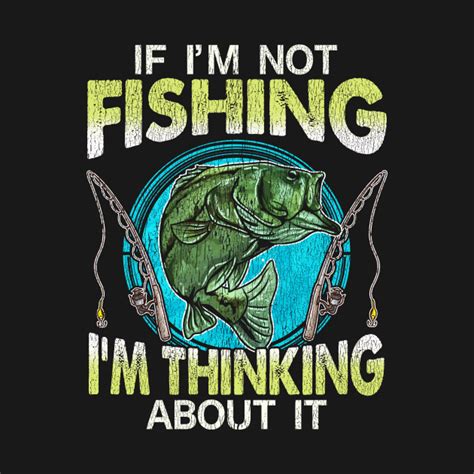 If Im Not Fishing Im Thinking About It Fishing T Shirt Teepublic