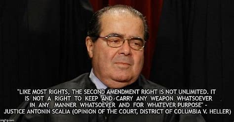 Like Most Rights The Second Amendment Right Is Not Unlimited Justice Antonin Scalia