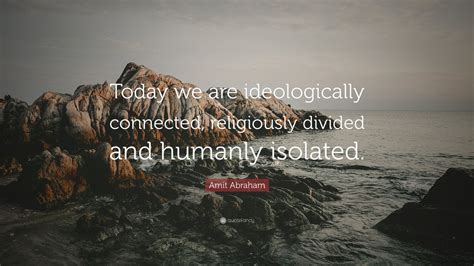 Amit Abraham Quote “today We Are Ideologically Connected Religiously