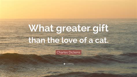 Charles Dickens Quote What Greater Gift Than The Love Of A Cat