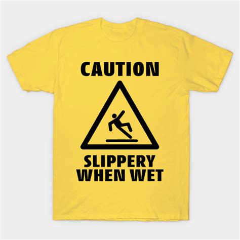 caution slippery when wet funny caution sign caution slippery when wet t shirt teepublic