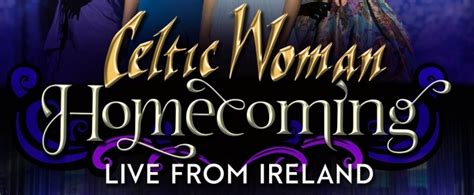 Review Celtic Woman Homecoming Live From Ireland Brings A Taste Of