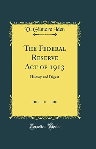 The Federal Reserve Act Of 1913 History And Digest Classic Reprint