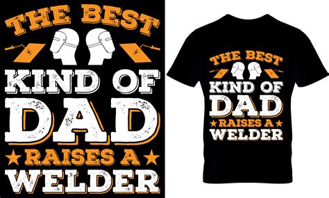 The Best Kind Of Dad Raises A Welder Welder T Shirt Design Template