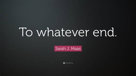 Sarah J Maas Quote To Whatever End