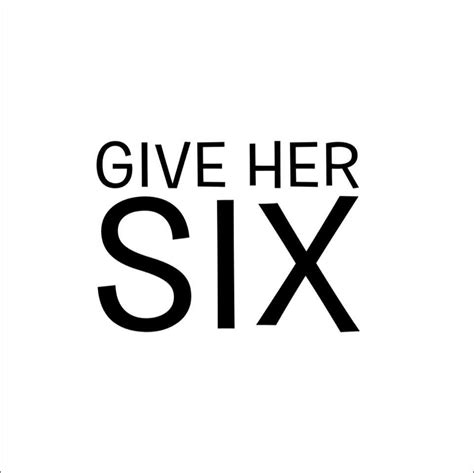 give her six