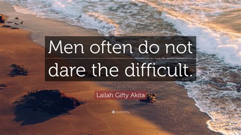 Lailah Ty Akita Quote Men Often Do Not Dare The Difficult