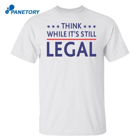 Think While Its Still Legal Shirt 2023