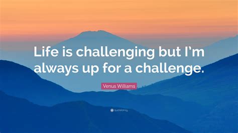 venus williams quote “life is challenging but i m always up for a challenge ”