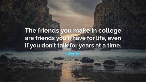 Jessica Park Quote “the Friends You Make In College Are Friends Youll