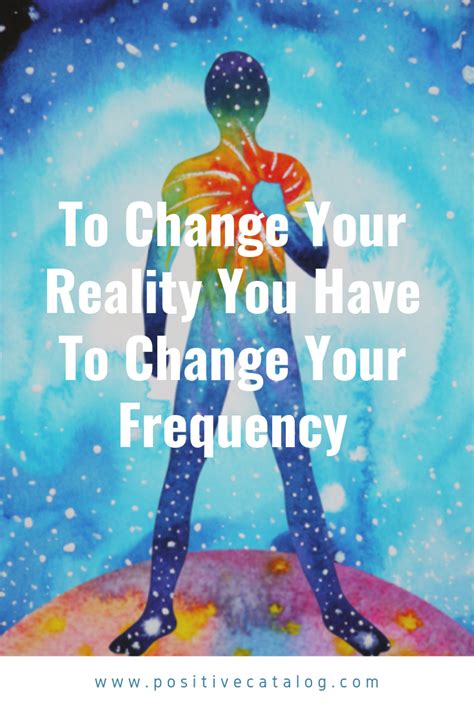 To Change Your Reality You Have To Change Your Frequency