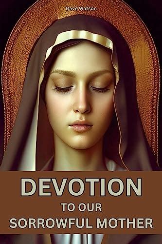 Devotion To Our Sorrowful Mother A Collection Of Powerful Prayers To