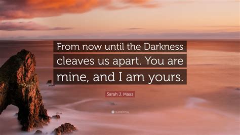 sarah j maas quote “from now until the darkness cleaves us apart you