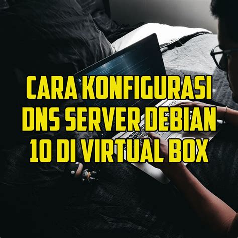 Panduan Lengkap Cara Konfigurasi Dns Server Debian Di Virtualbox My