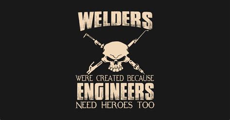 Welders Were Created Because Engineers Need Heroes Too Welders T