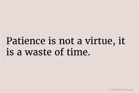 Quote Patience Is Not A Virtue It Is A Waste Of Time Coolnsmart