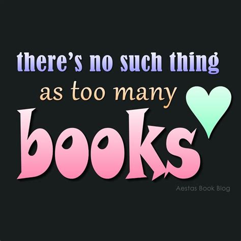 There Is No Such Thing As Too Many Books Aestas Book Blog I Love Books Book Reader