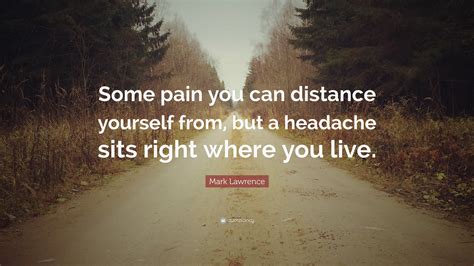 Mark Lawrence Quote Some Pain You Can Distance Yourself From But A