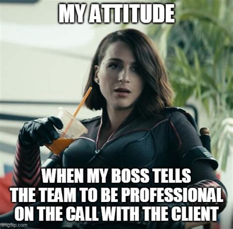 My Attitude When My Boss Tells The Team To Be Professional On The Call