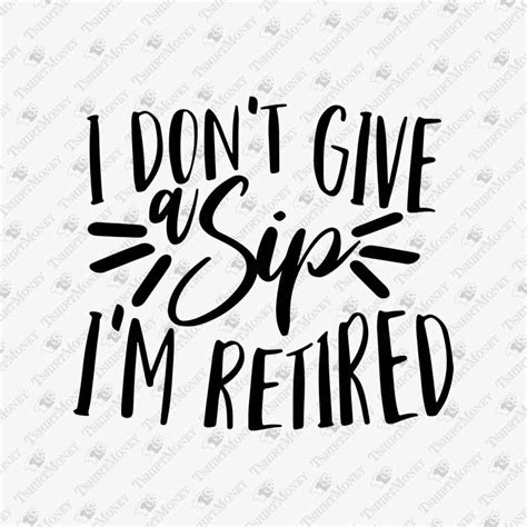 I Dont Give A Sip Im Retired Svg Retirement Cut File Teedesignery