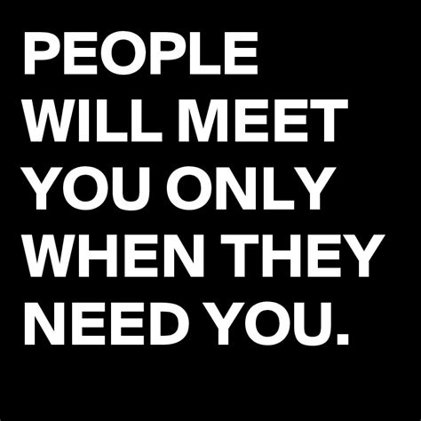 People Will Meet You Only When They Need You Post By Iampsk26 On