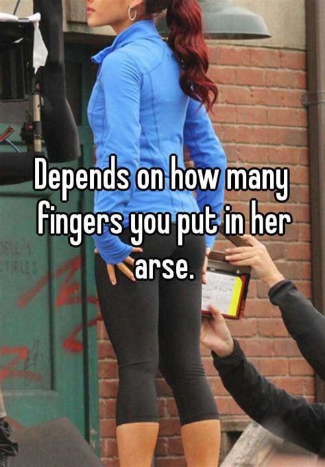 Depends On How Many Fingers You Put In Her Arse