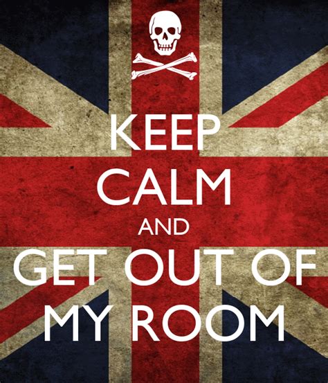 Keep Calm And Get Out Of My Room Keep Calm And Carry On Image Generator