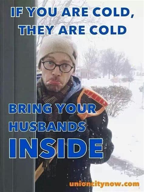 If Your Too Cold They Are Too Cold Bring Your Husbands Inside Funny Pictures T Pictures