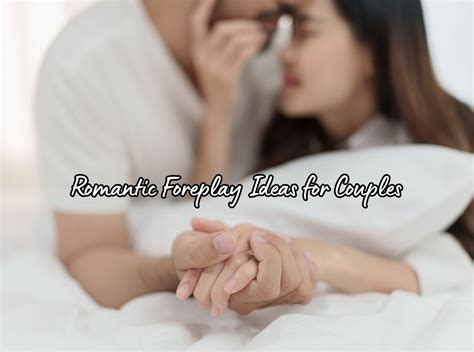 Romantic Foreplay Ideas For Couples Unleashing Passion Romance Reignited