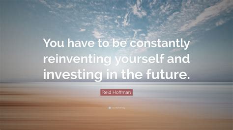 Reid Hoffman Quote You Have To Be Constantly Reinventing Yourself And